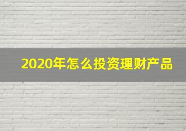 2020年怎么投资理财产品