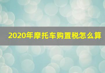 2020年摩托车购置税怎么算