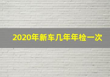 2020年新车几年年检一次