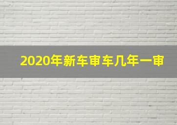 2020年新车审车几年一审