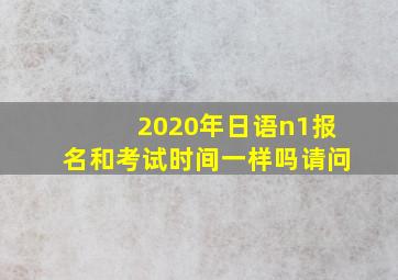 2020年日语n1报名和考试时间一样吗请问