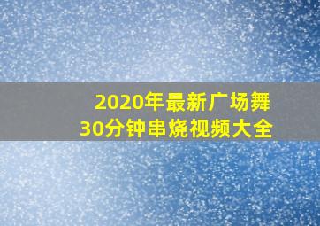 2020年最新广场舞30分钟串烧视频大全