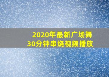 2020年最新广场舞30分钟串烧视频播放