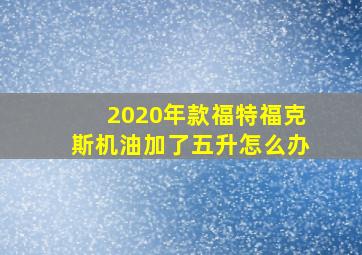 2020年款福特福克斯机油加了五升怎么办