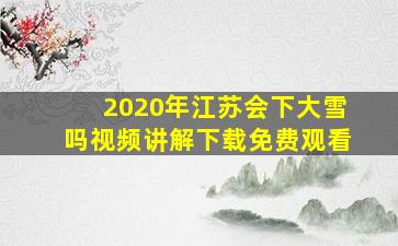 2020年江苏会下大雪吗视频讲解下载免费观看