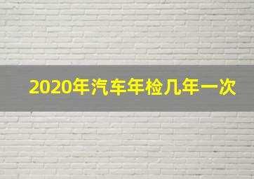 2020年汽车年检几年一次