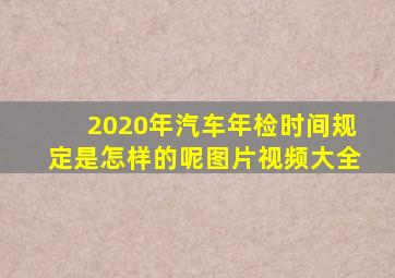 2020年汽车年检时间规定是怎样的呢图片视频大全