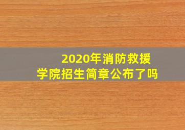 2020年消防救援学院招生简章公布了吗