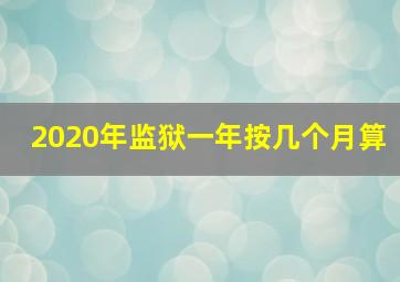 2020年监狱一年按几个月算