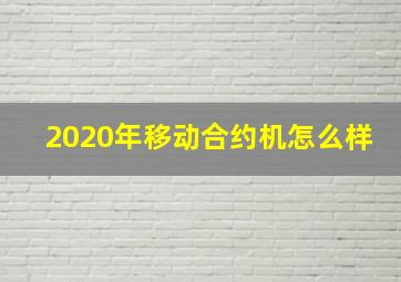 2020年移动合约机怎么样