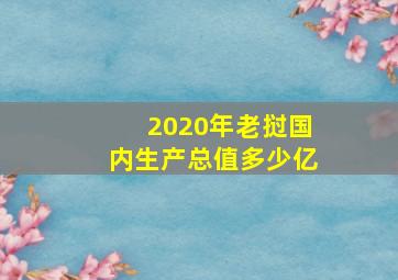 2020年老挝国内生产总值多少亿