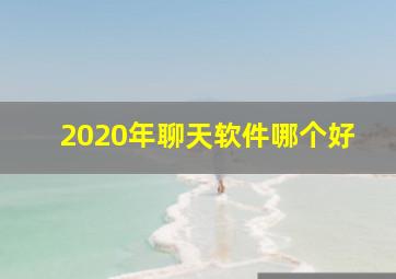 2020年聊天软件哪个好