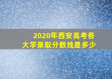 2020年西安高考各大学录取分数线是多少