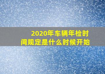 2020年车辆年检时间规定是什么时候开始