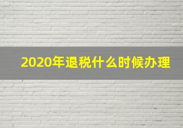 2020年退税什么时候办理