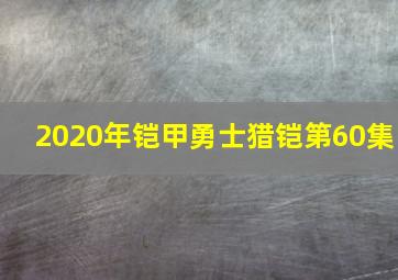 2020年铠甲勇士猎铠第60集