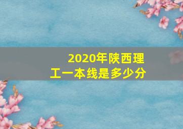 2020年陕西理工一本线是多少分