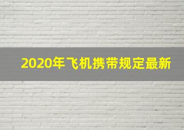 2020年飞机携带规定最新