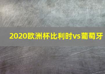 2020欧洲杯比利时vs葡萄牙