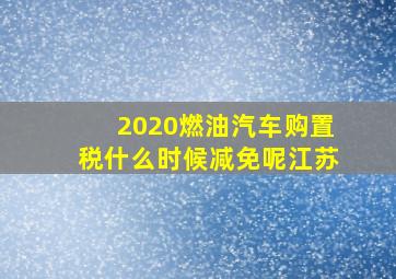 2020燃油汽车购置税什么时候减免呢江苏