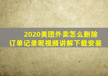 2020美团外卖怎么删除订单记录呢视频讲解下载安装