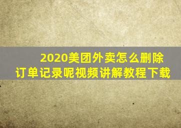 2020美团外卖怎么删除订单记录呢视频讲解教程下载