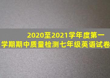 2020至2021学年度第一学期期中质量检测七年级英语试卷