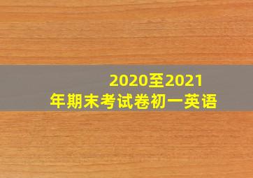 2020至2021年期末考试卷初一英语