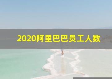 2020阿里巴巴员工人数