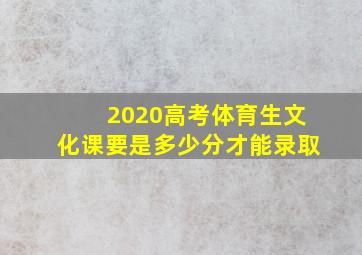 2020高考体育生文化课要是多少分才能录取