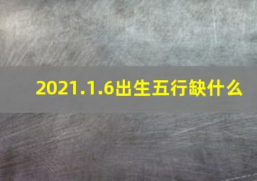 2021.1.6出生五行缺什么