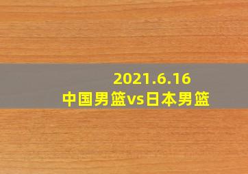 2021.6.16中国男篮vs日本男篮