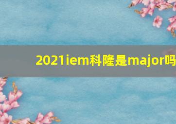 2021iem科隆是major吗