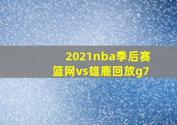 2021nba季后赛篮网vs雄鹿回放g7