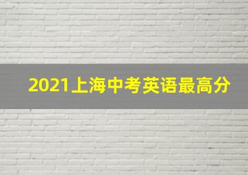 2021上海中考英语最高分