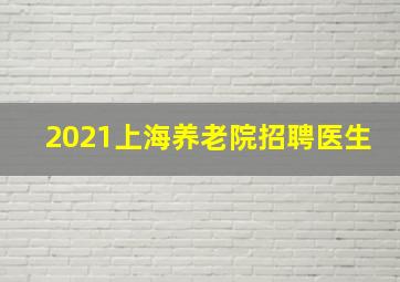 2021上海养老院招聘医生