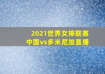 2021世界女排联赛中国vs多米尼加直播