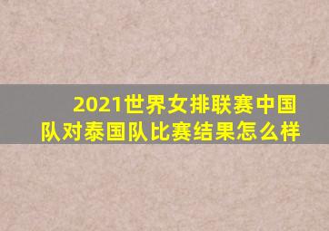 2021世界女排联赛中国队对泰国队比赛结果怎么样