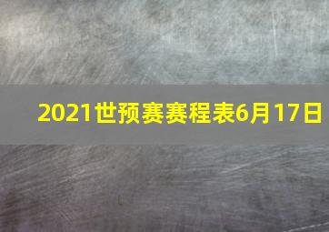 2021世预赛赛程表6月17日