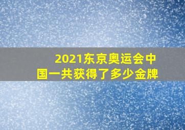 2021东京奥运会中国一共获得了多少金牌