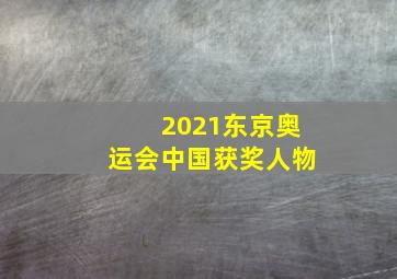 2021东京奥运会中国获奖人物