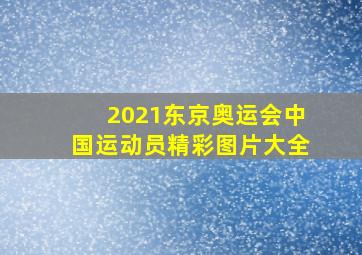 2021东京奥运会中国运动员精彩图片大全