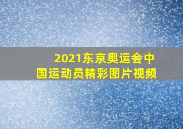 2021东京奥运会中国运动员精彩图片视频