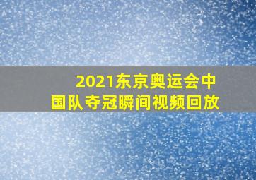 2021东京奥运会中国队夺冠瞬间视频回放