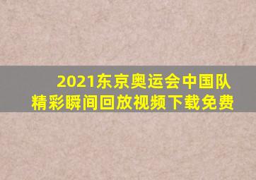 2021东京奥运会中国队精彩瞬间回放视频下载免费