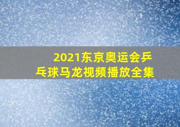 2021东京奥运会乒乓球马龙视频播放全集