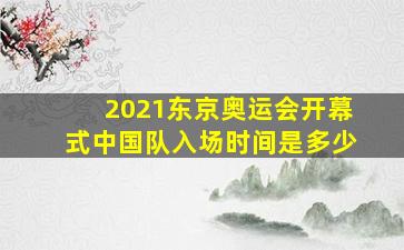 2021东京奥运会开幕式中国队入场时间是多少