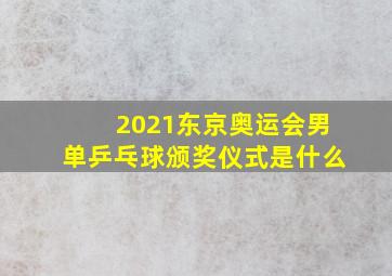 2021东京奥运会男单乒乓球颁奖仪式是什么