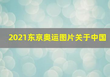 2021东京奥运图片关于中国