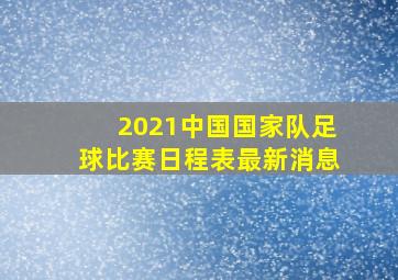 2021中国国家队足球比赛日程表最新消息